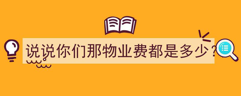 揭秘各地物业费差异,说说你们那物业费都是多少？"/