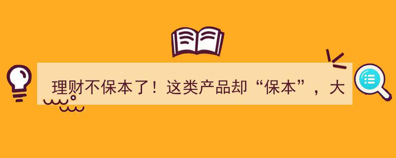 理财新趋势,不保本时代来临，揭秘“保本”产品，投资风向标在此！"/