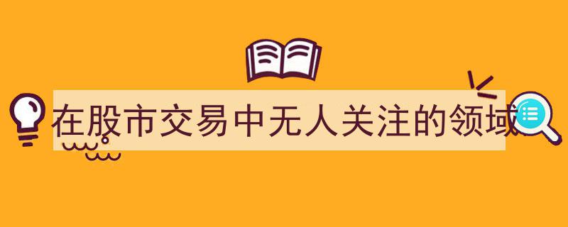探寻股市交易中的隐秘角落,无人关注的投资蓝海"/