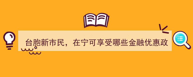 台胞新市民专享攻略,这场活动揭秘在宁可享受的金融优惠政策"/