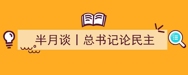 半月谈聚焦丨总书记重要讲话解读,深刻把握新时代民主发展新理念"/