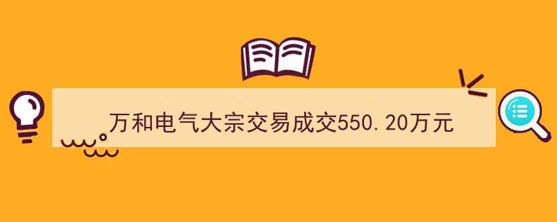 万和电气大宗交易额突破550.20万元，市场活跃度再创新高"/