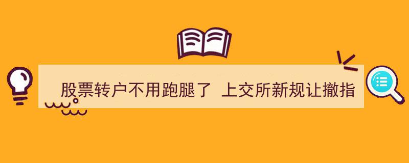 上交所新规革新服务体验,股票转户无需跑腿，撤指定交易一键线上办理"/