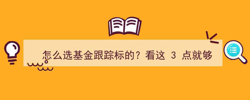 怎么选基金跟踪标的？掌握这3个关键点，投资更明智"/