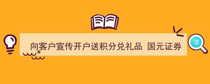 国元证券重庆分公司因开户送积分兑礼品活动收警示函，向客户宣传策略引关注"/