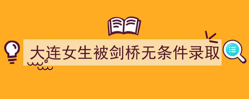 大连才女惊艳全球！女生被剑桥无条件录取"/