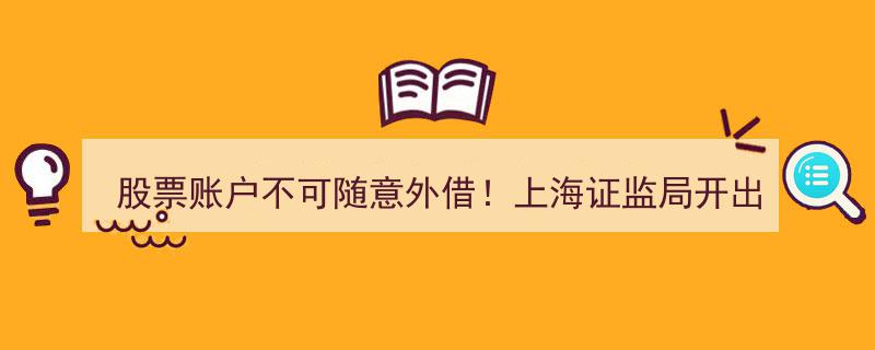 上海证监局开历史先河,首张个人违规出借股票账户罚单曝光，账户安全警钟长鸣！"/