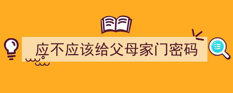 应不应该给父母家门密码,家庭信任与隐私的权衡"/