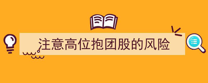 警惕高位抱团股风险,投资需谨慎规避潜在陷阱"/