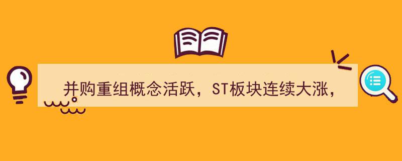 并购重组热潮涌动，ST板块持续飙升,一季度基金重仓ST个股引发关注"/