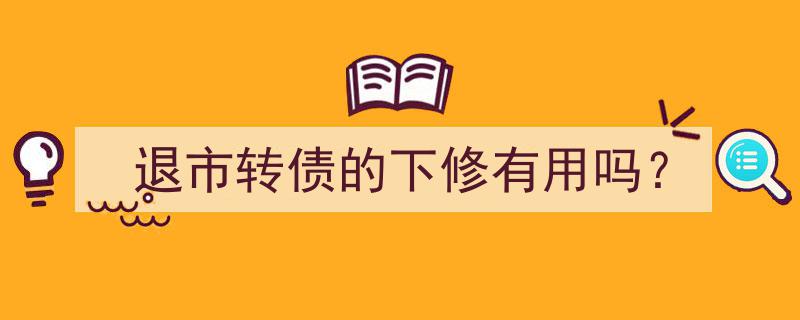 退市转债下修,效果几何？探讨其有效性"/