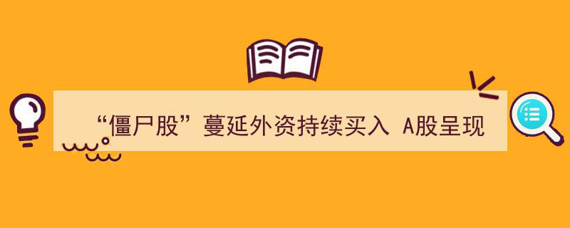 “僵尸股”蔓延下外资逆势加码，A股显露多重底部信号"/