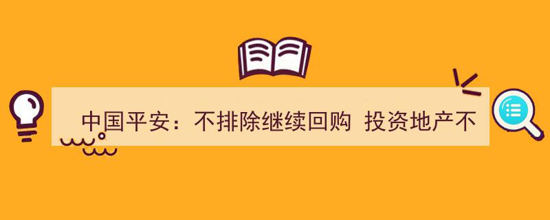 中国平安,回购计划持续进行，投资地产秉持理性，拒绝成为“野蛮人”"/