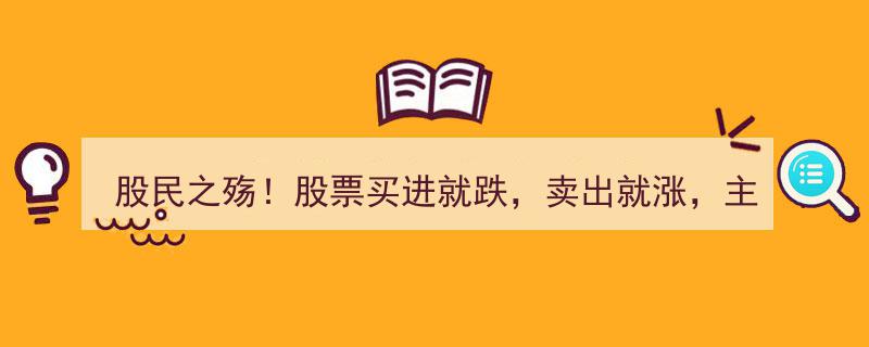 股民之殇,买跌卖涨，揭秘主力庄家幕后操控之谜"/