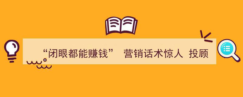 “闭眼都能赚钱”营销话术惊人，投顾机构违法受罚引行业警示"/