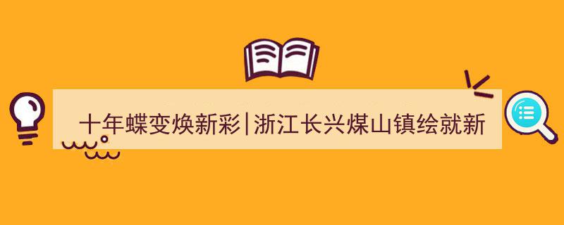 十年蝶变焕新彩,浙江长兴煤山镇绘就新时代乡村振兴多彩画卷"/