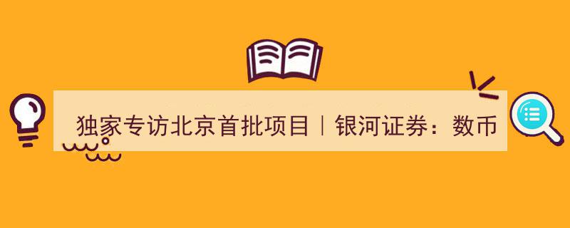 独家专访北京首批试点项目｜银河证券深度解析,数字货币在证券行业应用前景可期"/