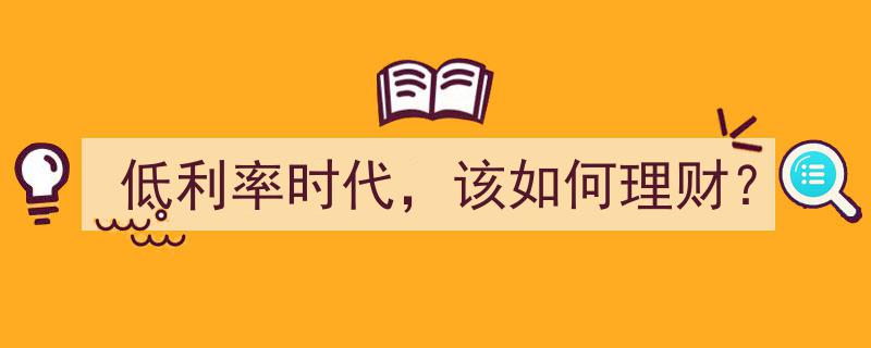 低利率时代理财攻略,把握机遇，稳健增值"/