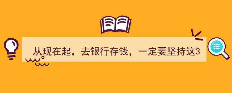 从今月起，锁定高息，坚持3个月银行存款计划，财富增值一步到位！"/