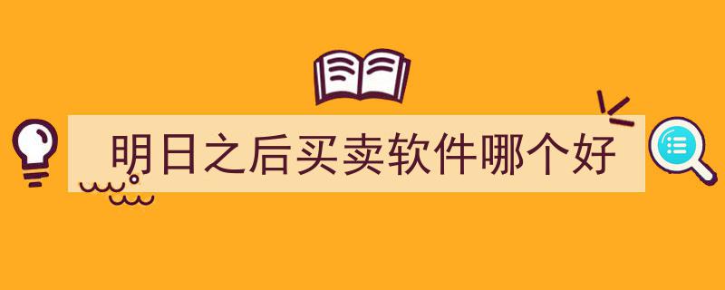 明日之后精选买卖软件推荐,哪个平台更胜一筹？"/