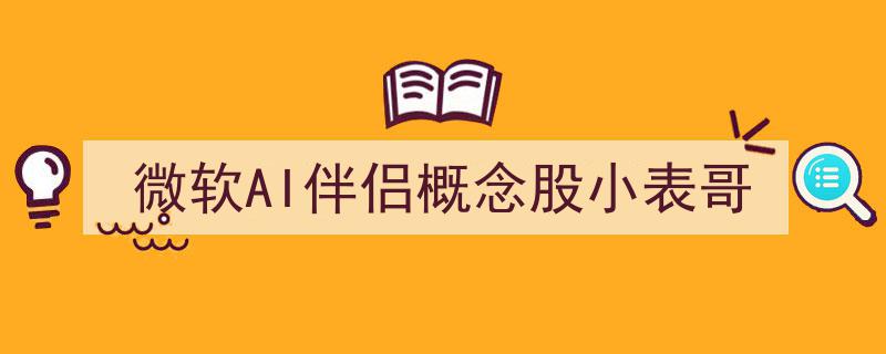 微软AI伴侣概念股解析,小表哥引领未来智能交互潮流"/