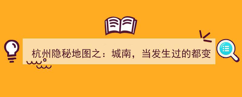 杭州城南秘境探幽,当过往传奇，绘就隐秘地图"/