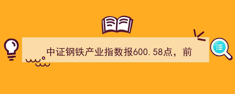 中证钢铁产业指数突破600点大关，太钢不锈等十大权重股引领行业风潮"/
