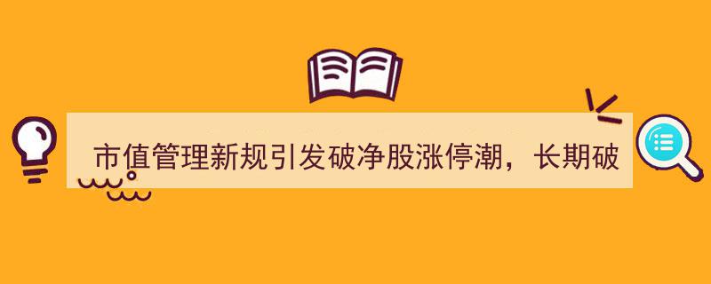 市值管理新规引爆破净股涨停潮，长期破净潜力股名单备受瞩目"/