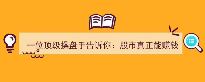 揭秘股市制胜之道,一位顶级操盘手亲授，真正赚钱的只有一种人！大道至简！"/