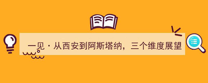 一见·从西安到阿斯塔纳，三个维度展望习主席中亚之行"/