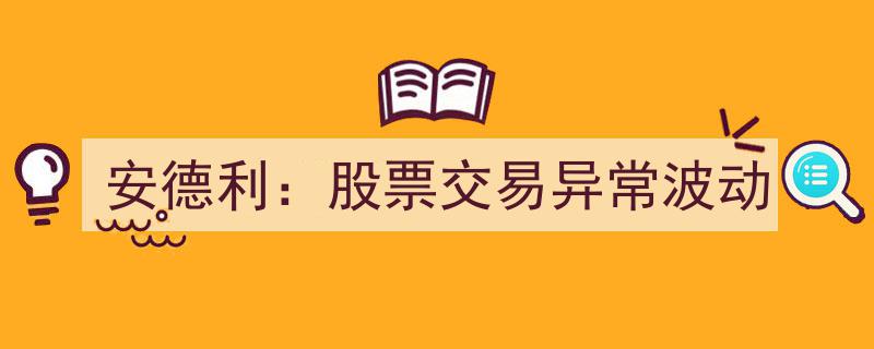 安德利股票交易现异常波动,市场关注焦点"/