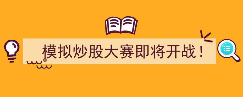 模拟炒股大赛激情预热！巅峰对决即将开战！"/