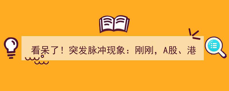 看呆了！A股港股人民币突发脉冲飙升,揭秘背后惊人现象"/