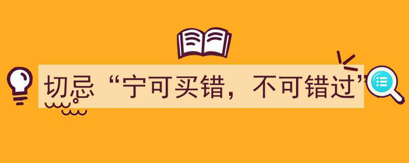 投资理财，切忌“宁可买错，不可错过”的盲目追求"/