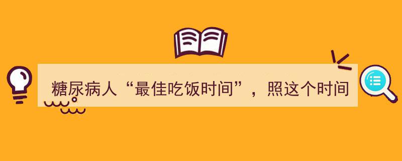 糖尿病人必看！遵循这个“最佳吃饭时间”，血糖稳定得让人惊叹不已！"/