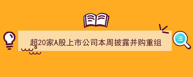 超20家A股上市公司本周密集披露并购重组公告，云维股份拟购红河发电股权明日复牌"/