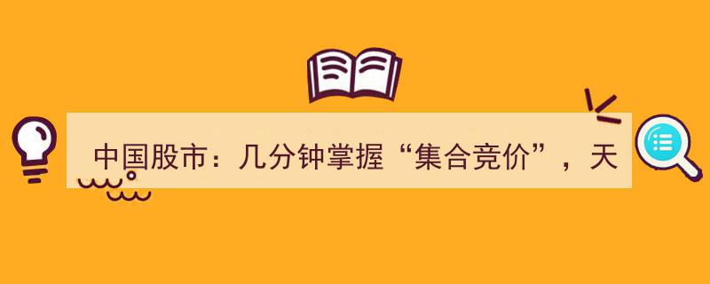 中国股市攻略,几分钟学会“集合竞价”，轻松捕捉涨停板，必看收藏技巧"/