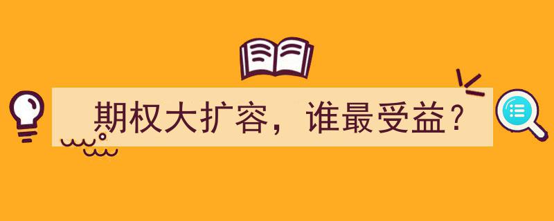 期权大扩容浪潮下，揭秘谁将最受益？"/