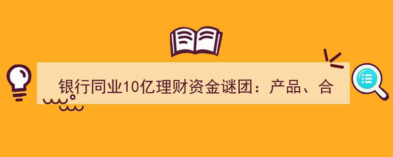 揭秘银行同业10亿理财资金谜案,伪造产品、合同与公章的惊天骗局！"/