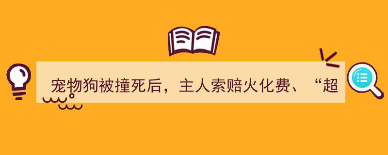 宠物狗被撞致死，主人索要火化费及“超度”费,法院如何判决引关注"/