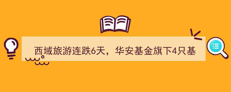 西域旅游股价连跌6日，华安基金旗下四基金稳居前十大股东行列"/