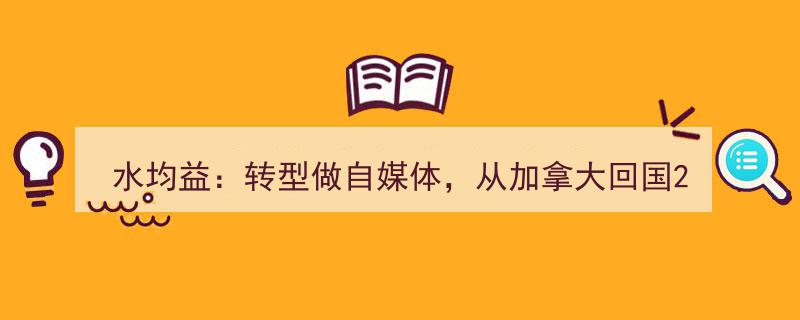 水均益转型新篇章,加拿大归国20天速开个人短视频账号，自媒体领域再启航"/