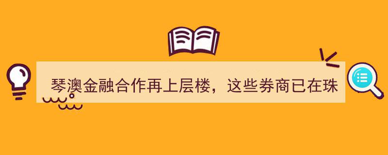 琴澳金融合作新篇章,券商珠海澳门布局，跨境金融未来潜力无限"/