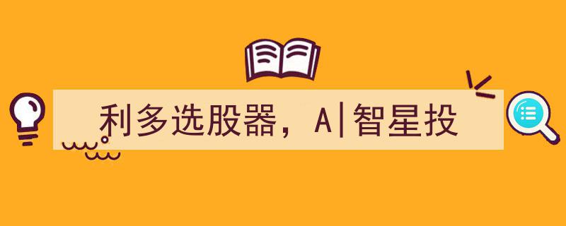 利多选股器A|智星投,智能选股神器，助您捕捉投资良机"/