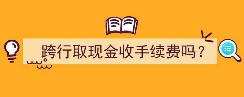 跨行取现金需支付手续费吗？揭秘银行收费之谜"/