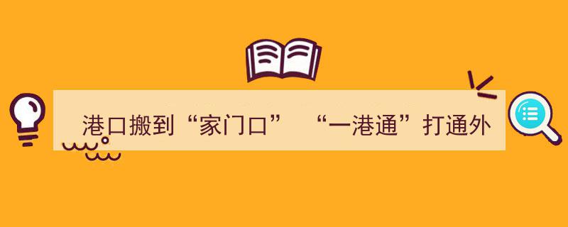 港口搬至“家门口”，一港通助力外贸打通“最后一公里”"/