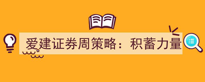 爱建证券周策略聚焦,蓄势待发，共筑投资新篇章"/