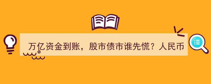 万亿资金涌入市场，股市债市恐现慌乱，人民币汇率能否逆袭上涨？"/