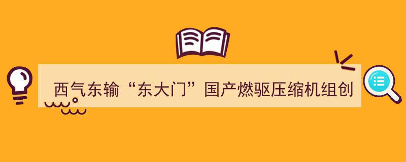 西气东输工程东大门突破,国产燃驱压缩机组再创历史纪录"/