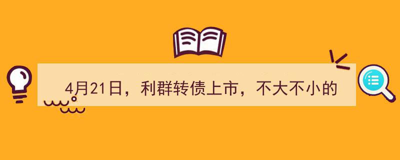 4月21日利群转债上市,不大不小的红包惊喜来袭！"/